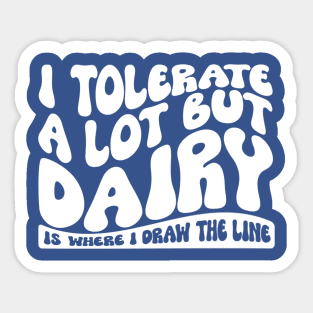 I Tolerate A Lot But Dairy Is Where I Draw The Line Sticker